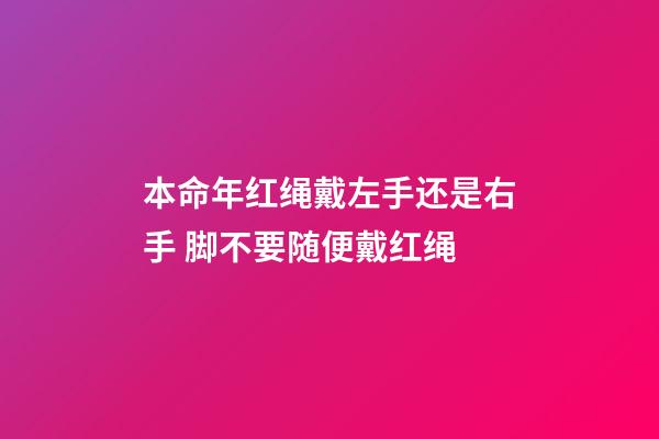 本命年红绳戴左手还是右手 脚不要随便戴红绳